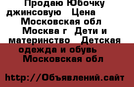 Продаю Юбочку джинсовую › Цена ­ 300 - Московская обл., Москва г. Дети и материнство » Детская одежда и обувь   . Московская обл.